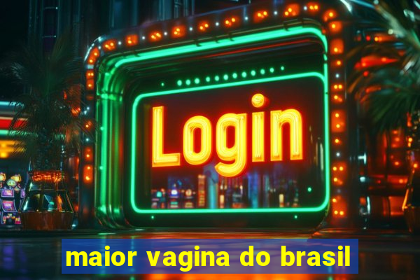 maior vagina do brasil